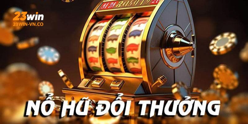 Nổ Hũ 23Win: Sảnh Cược Với Đồ Họa Siêu Đỉnh, Game Ăn Đậm 2 no hu 23win 3